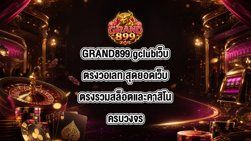 GRAND899 gclubเว็บตรงวอเลท