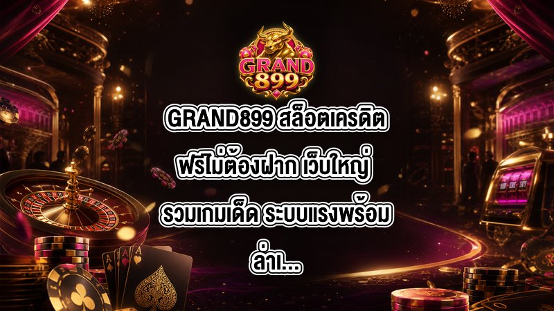 GRAND899 สล็อตเครดิตฟรีไม่ต้องฝาก เว็บใหญ่