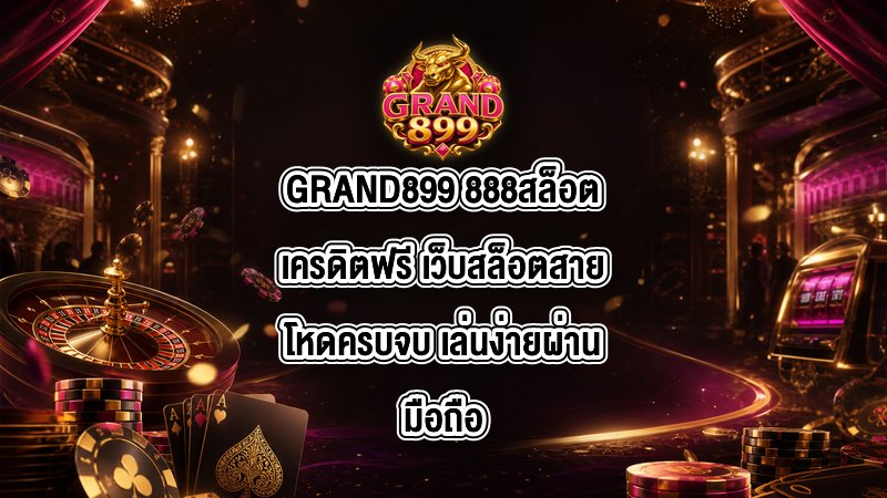 GRAND899 888สล็อตเครดิตฟรี